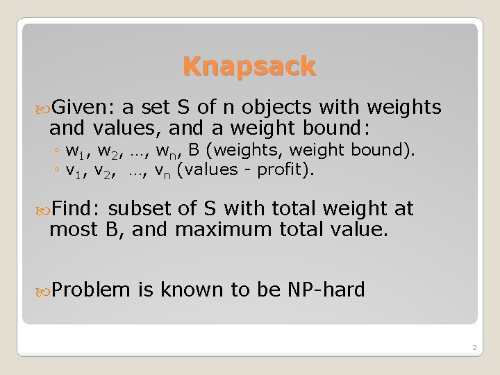 Knapsack Given: a set S of n objects with weights and values, and a