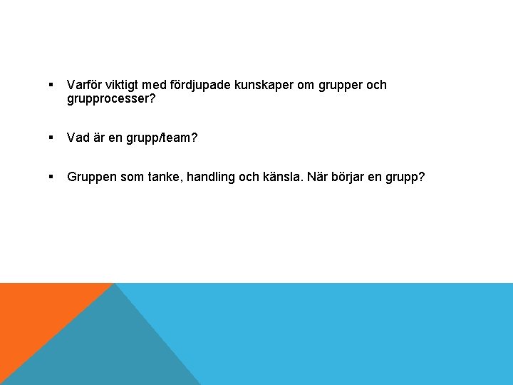 § Varför viktigt med fördjupade kunskaper om grupper och grupprocesser? § Vad är en