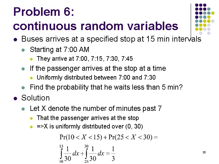 Problem 6: continuous random variables l Buses arrives at a specified stop at 15