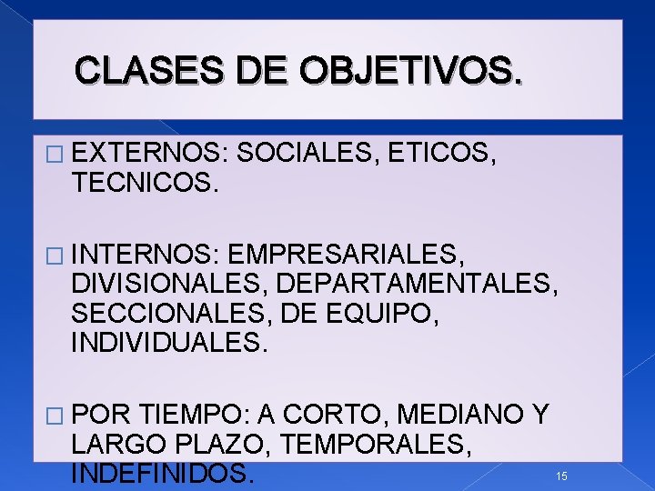 CLASES DE OBJETIVOS. � EXTERNOS: TECNICOS. SOCIALES, ETICOS, � INTERNOS: EMPRESARIALES, DIVISIONALES, DEPARTAMENTALES, SECCIONALES,