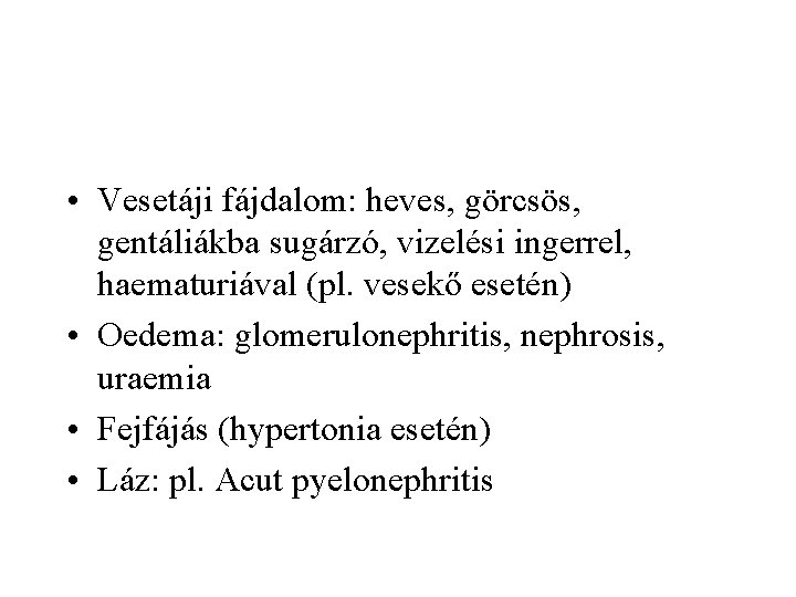  • Vesetáji fájdalom: heves, görcsös, gentáliákba sugárzó, vizelési ingerrel, haematuriával (pl. vesekő esetén)