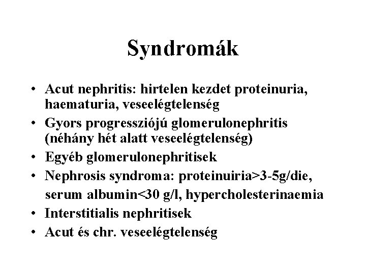 Syndromák • Acut nephritis: hirtelen kezdet proteinuria, haematuria, veseelégtelenség • Gyors progressziójú glomerulonephritis (néhány