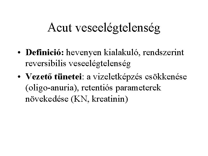Acut veseelégtelenség • Definició: hevenyen kialakuló, rendszerint reversibilis veseelégtelenség • Vezető tünetei: a vizeletképzés