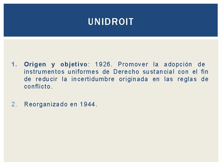 UNIDROIT 1. Origen y objetivo: 1926. Promover la adopción de instrumentos uniformes de Derecho