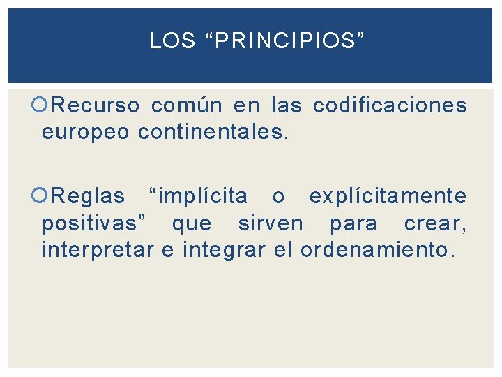 LOS “PRINCIPIOS” Recurso común en las codificaciones europeo continentales. Reglas “implícita o explícitamente positivas”