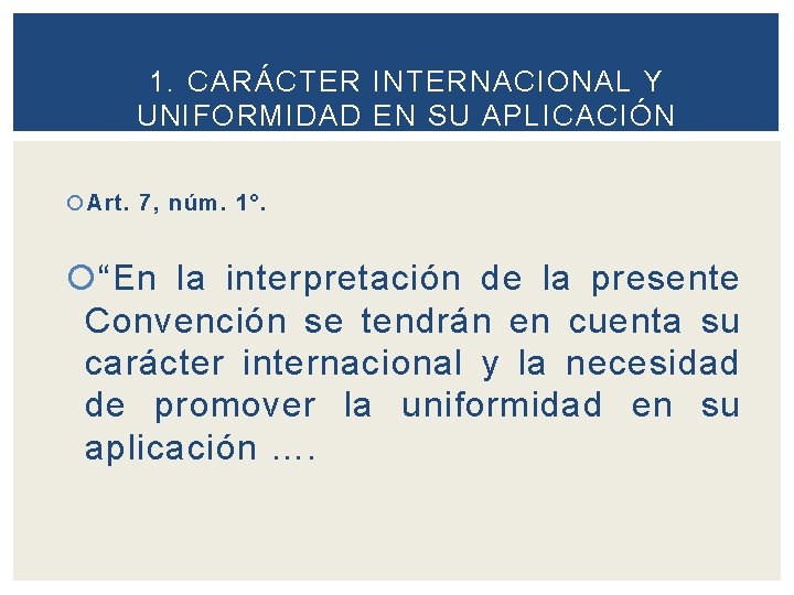 1. CARÁCTER INTERNACIONAL Y UNIFORMIDAD EN SU APLICACIÓN Art. 7, núm. 1°. “En la