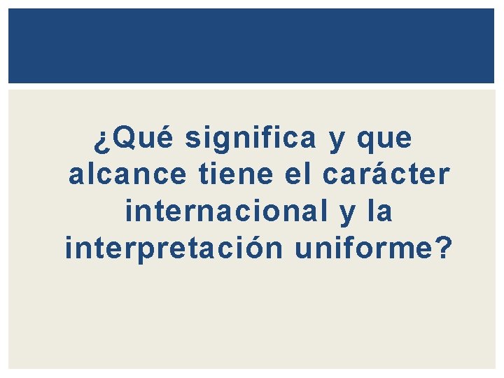  ¿Qué significa y que alcance tiene el carácter internacional y la interpretación uniforme?