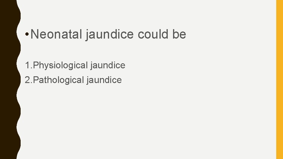  • Neonatal jaundice could be 1. Physiological jaundice 2. Pathological jaundice 