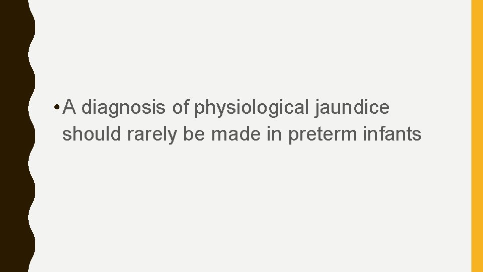  • A diagnosis of physiological jaundice should rarely be made in preterm infants