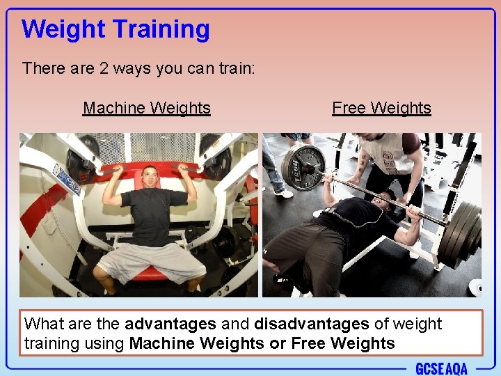 Weight Training There are 2 ways you can train: Machine Weights Free Weights What