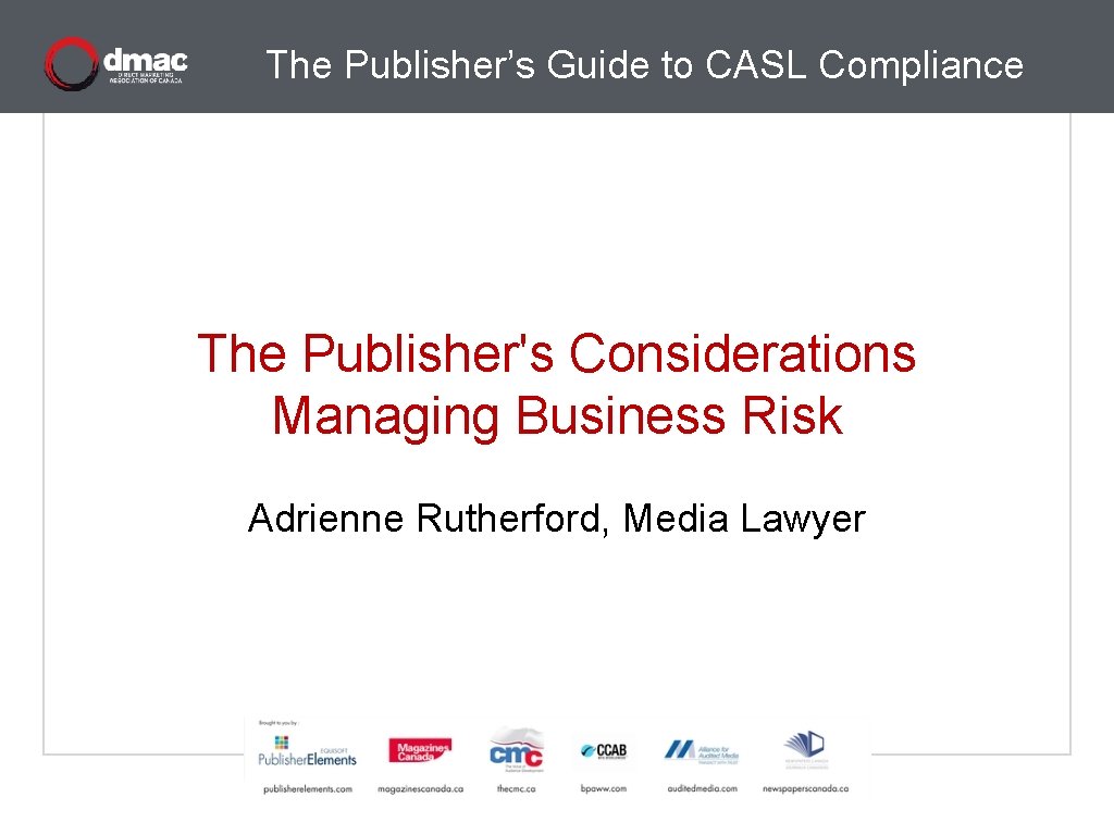 The Publisher’s Guide to CASL Compliance The Publisher's Considerations Managing Business Risk Adrienne Rutherford,