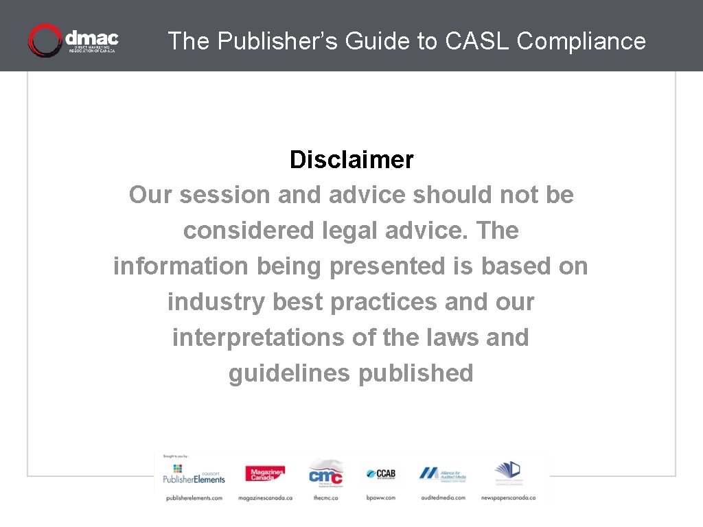 The Publisher’s Guide to CASL Compliance Disclaimer Our session and advice should not be