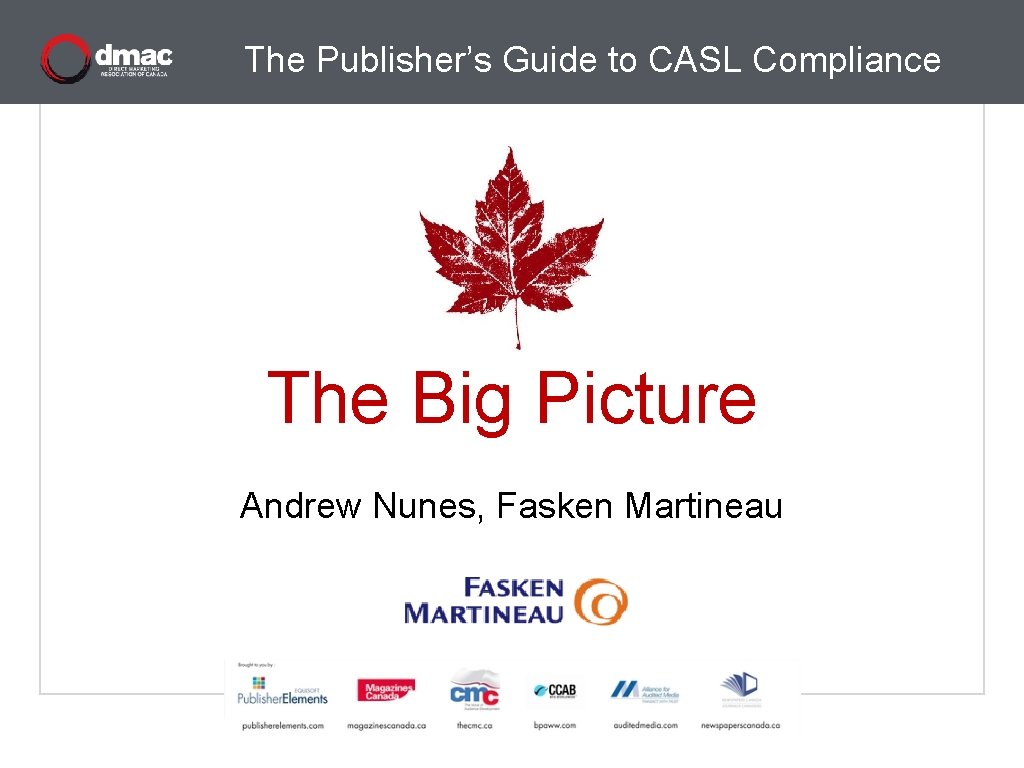 The Publisher’s Guide to CASL Compliance The Big Picture Andrew Nunes, Fasken Martineau 