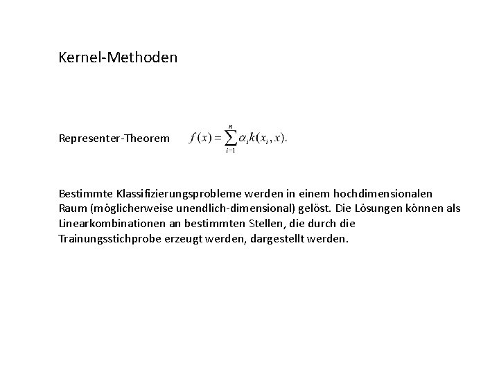 Kernel-Methoden Representer-Theorem Bestimmte Klassifizierungsprobleme werden in einem hochdimensionalen Raum (möglicherweise unendlich-dimensional) gelöst. Die Lösungen