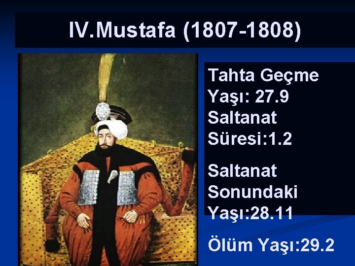 IV. Mustafa (1807 -1808) n Tahta Geçme Yaşı: 27. 9 Saltanat Süresi: 1. 2