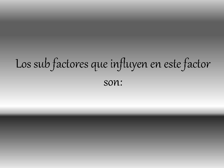 Los sub factores que influyen en este factor son: 