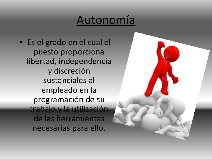 Autonomía • Es el grado en el cual el puesto proporciona libertad, independencia y