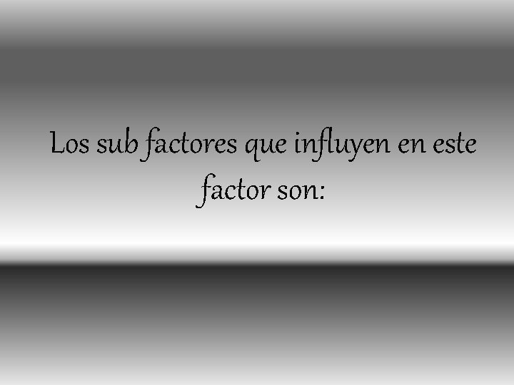 Los sub factores que influyen en este factor son: 