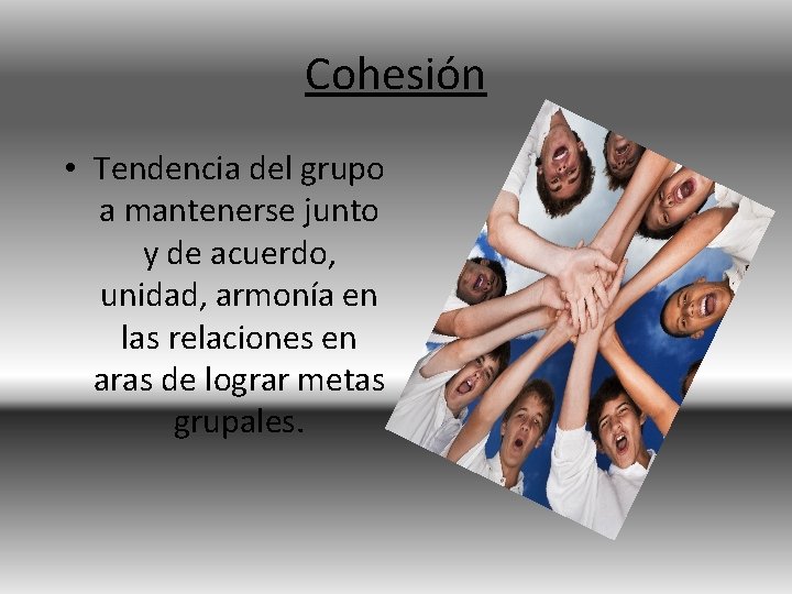 Cohesión • Tendencia del grupo a mantenerse junto y de acuerdo, unidad, armonía en