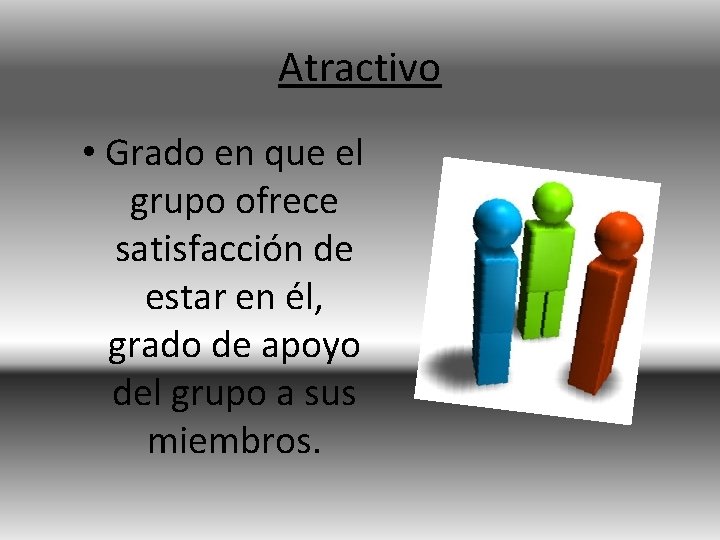 Atractivo • Grado en que el grupo ofrece satisfacción de estar en él, grado