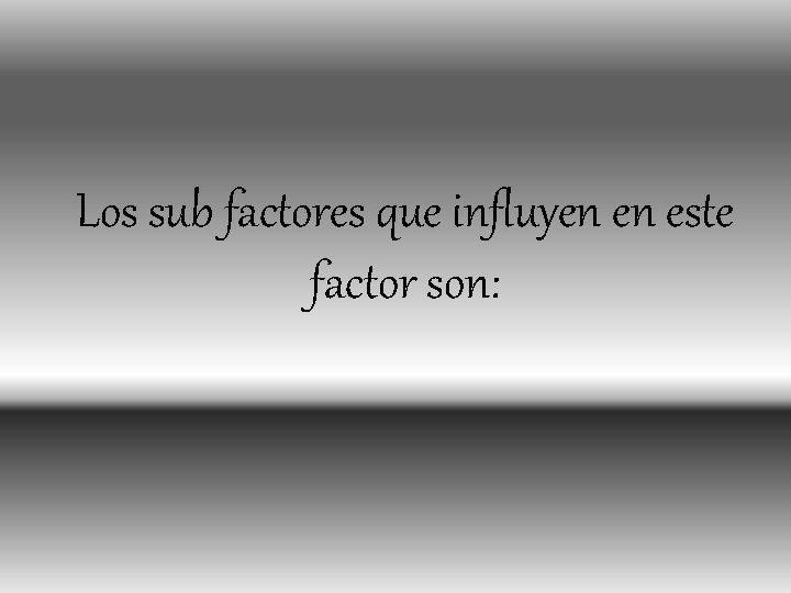Los sub factores que influyen en este factor son: 