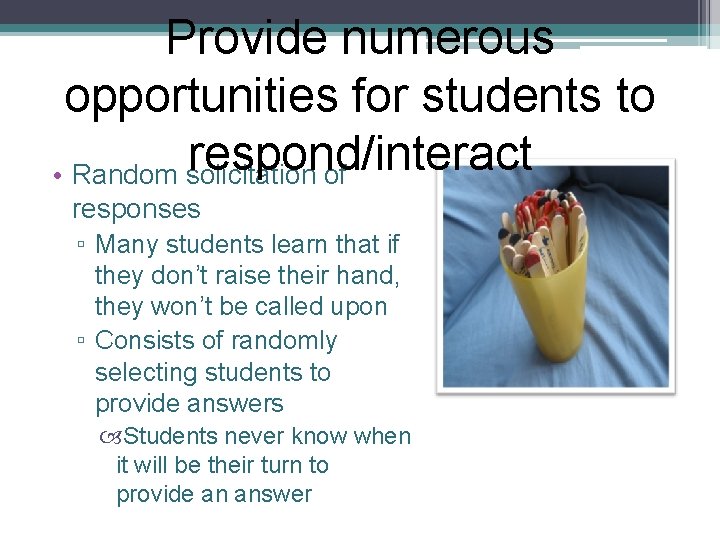 Provide numerous opportunities for students to respond/interact • Random solicitation of responses ▫ Many