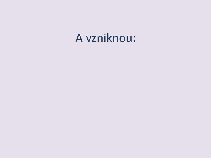 A vzniknou: 
