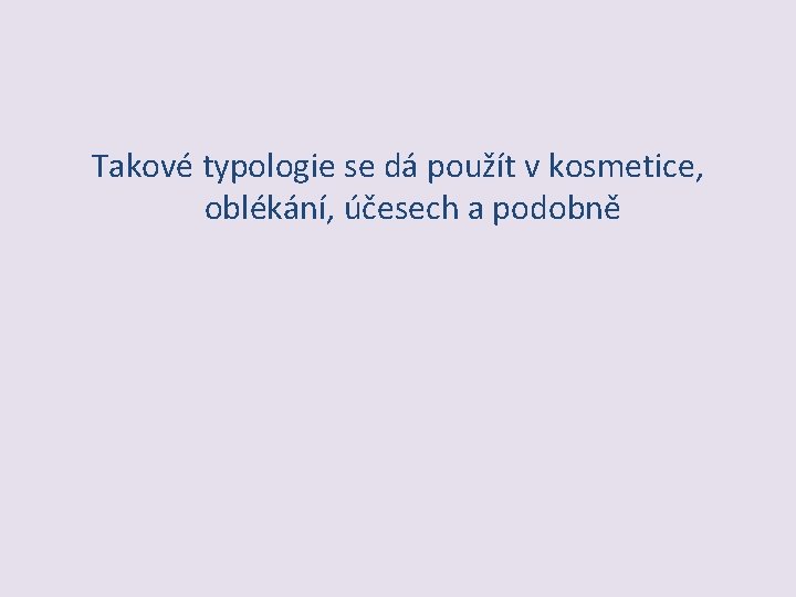 Takové typologie se dá použít v kosmetice, oblékání, účesech a podobně 