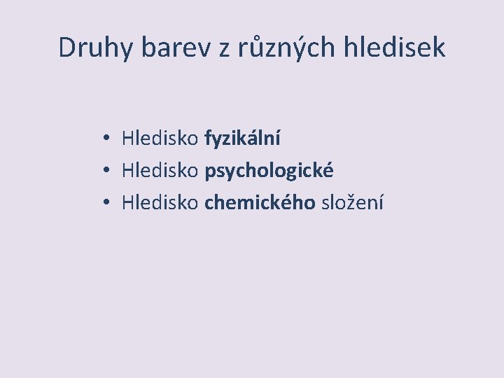 Druhy barev z různých hledisek • Hledisko fyzikální • Hledisko psychologické • Hledisko chemického