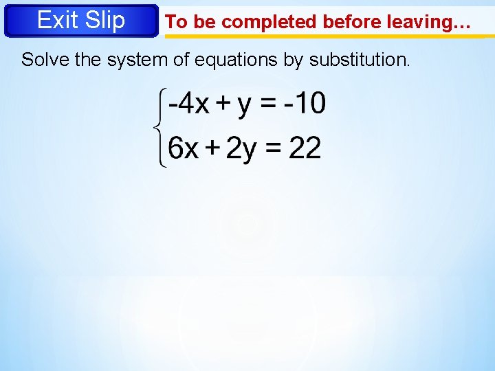 Exit Slip To be completed before leaving… Solve the system of equations by substitution.