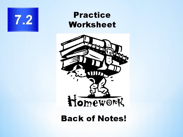 7. 2 Practice Worksheet Back of Notes! 