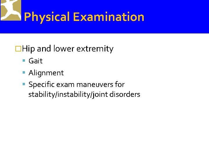 Physical Examination �Hip and lower extremity Gait Alignment Specific exam maneuvers for stability/instability/joint disorders