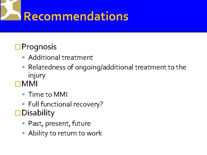 Recommendations �Prognosis Additional treatment Relatedness of ongoing/additional treatment to the injury �MMI Time to