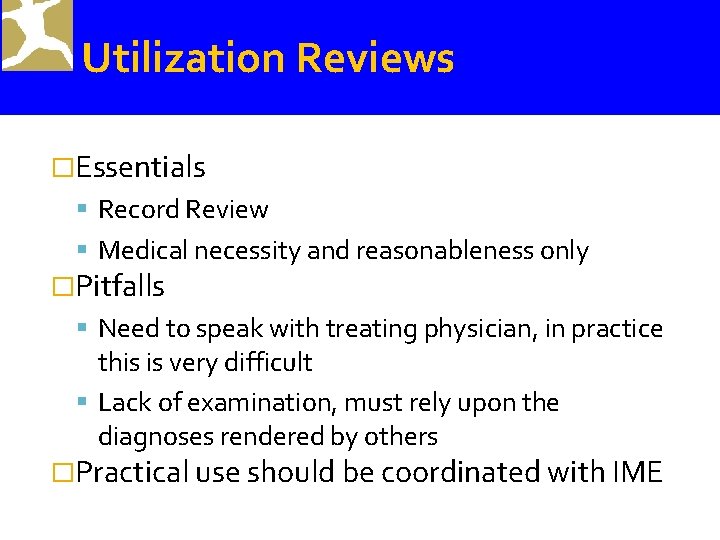 Utilization Reviews �Essentials Record Review Medical necessity and reasonableness only �Pitfalls Need to speak