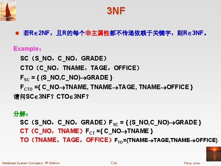 3 NF n 若R 2 NF，且R的每个非主属性都不传递依赖于关键字，则R 3 NF。 Example： SC（S_NO，C_NO，GRADE） CTO（C_NO，TNAME，TAGE，OFFICE） FSC = {