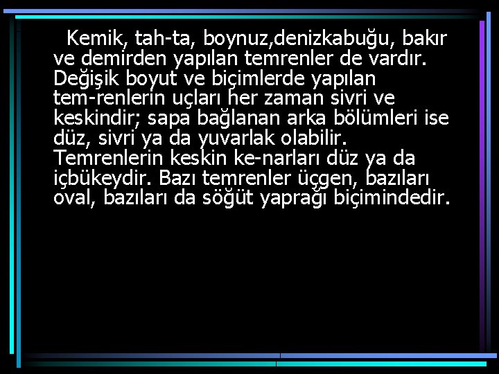 Kemik, tah ta, boynuz, denizkabuğu, bakır ve demirden yapılan temrenler de vardır. Değişik boyut