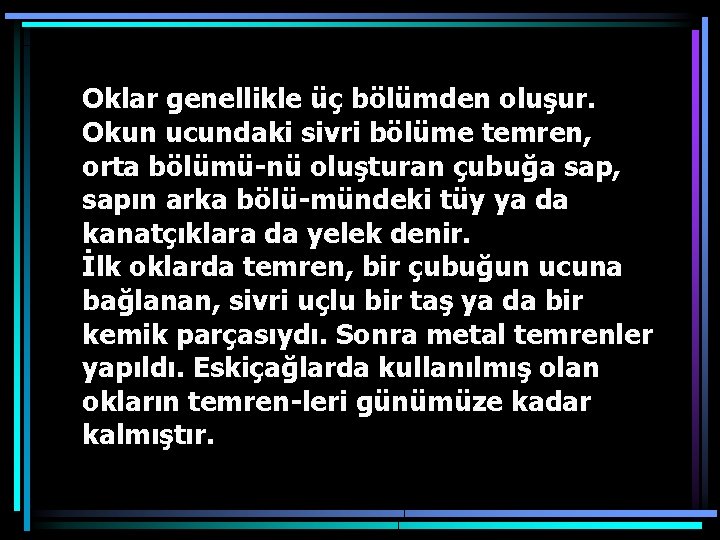 Oklar genellikle üç bölümden oluşur. Okun ucundaki sivri bölüme temren, orta bölümü nü oluşturan