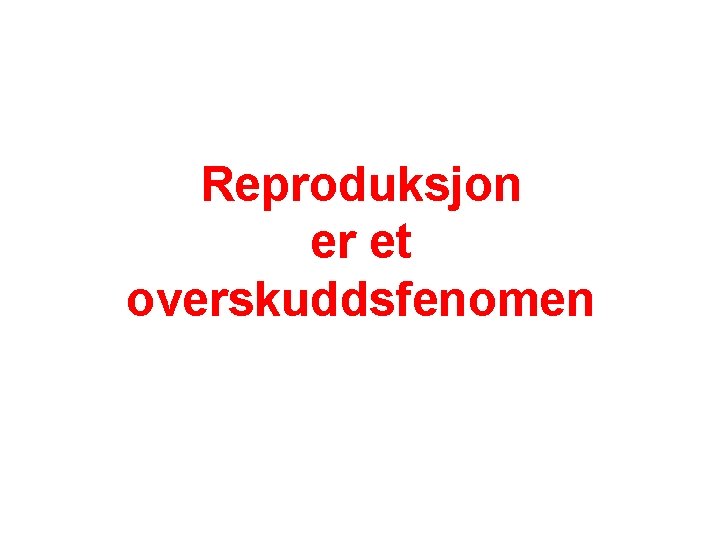 Reproduksjon er et overskuddsfenomen 