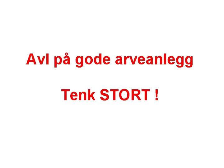 Avl på gode arveanlegg Tenk STORT ! 