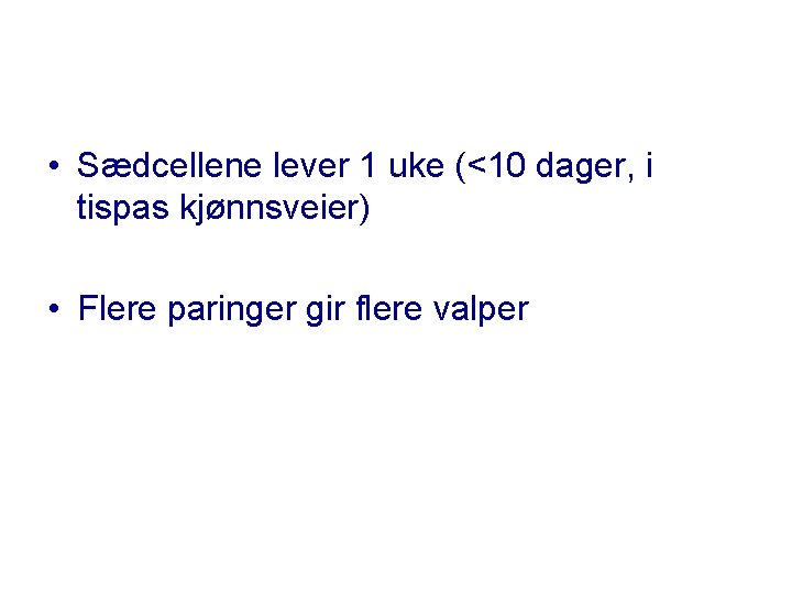  • Sædcellene lever 1 uke (<10 dager, i tispas kjønnsveier) • Flere paringer