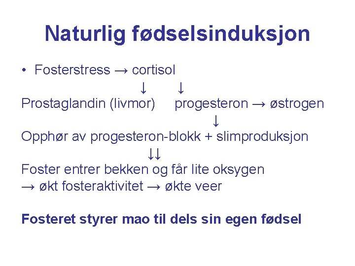 Naturlig fødselsinduksjon • Fosterstress → cortisol ↓ ↓ Prostaglandin (livmor) progesteron → østrogen ↓