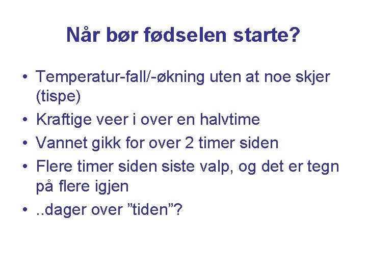 Når bør fødselen starte? • Temperatur-fall/-økning uten at noe skjer (tispe) • Kraftige veer