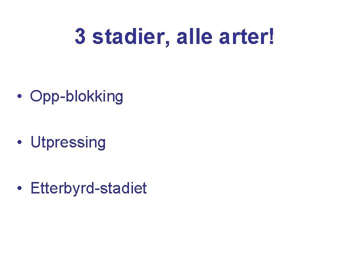 3 stadier, alle arter! • Opp-blokking • Utpressing • Etterbyrd-stadiet 