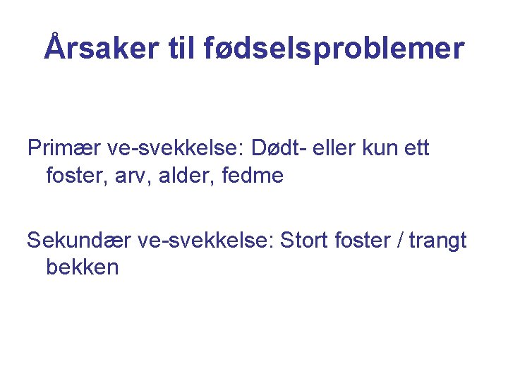 Årsaker til fødselsproblemer Primær ve-svekkelse: Dødt- eller kun ett foster, arv, alder, fedme Sekundær