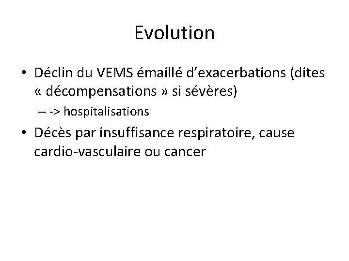 Evolution • Déclin du VEMS émaillé d’exacerbations (dites « décompensations » si sévères) –