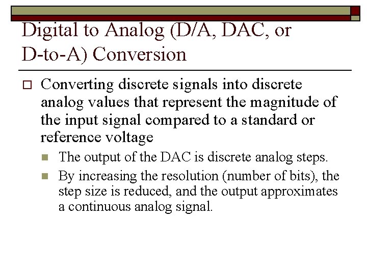 Digital to Analog (D/A, DAC, or D-to-A) Conversion o Converting discrete signals into discrete