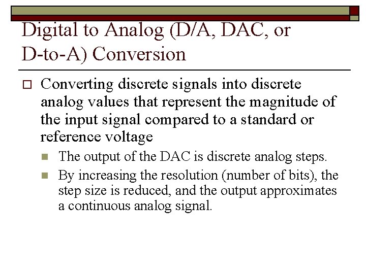 Digital to Analog (D/A, DAC, or D-to-A) Conversion o Converting discrete signals into discrete Digital to Analog (D/A, DAC, or D-to-A) Conversion o Converting discrete signals into discrete