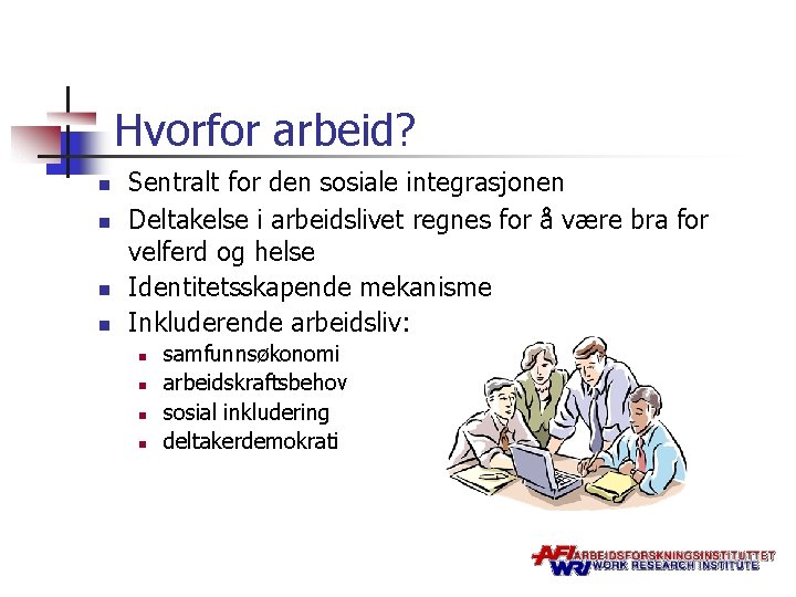 Hvorfor arbeid? n n Sentralt for den sosiale integrasjonen Deltakelse i arbeidslivet regnes for