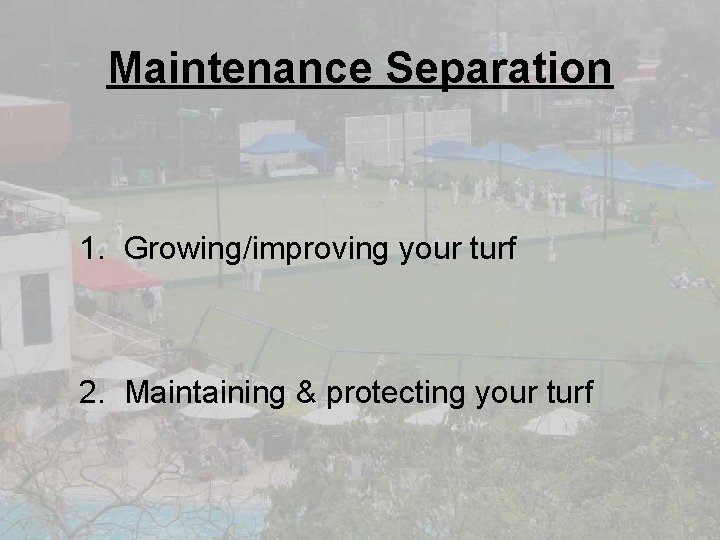 Maintenance Separation 1. Growing/improving your turf 2. Maintaining & protecting your turf 