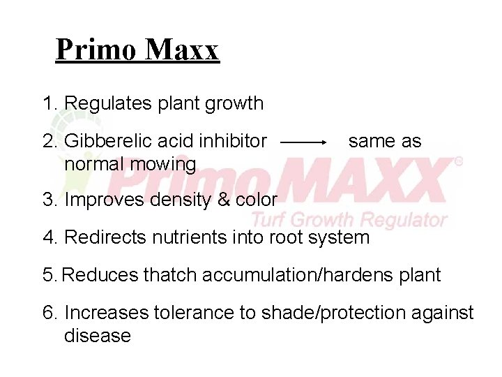 Primo Maxx 1. Regulates plant growth 2. Gibberelic acid inhibitor normal mowing same as